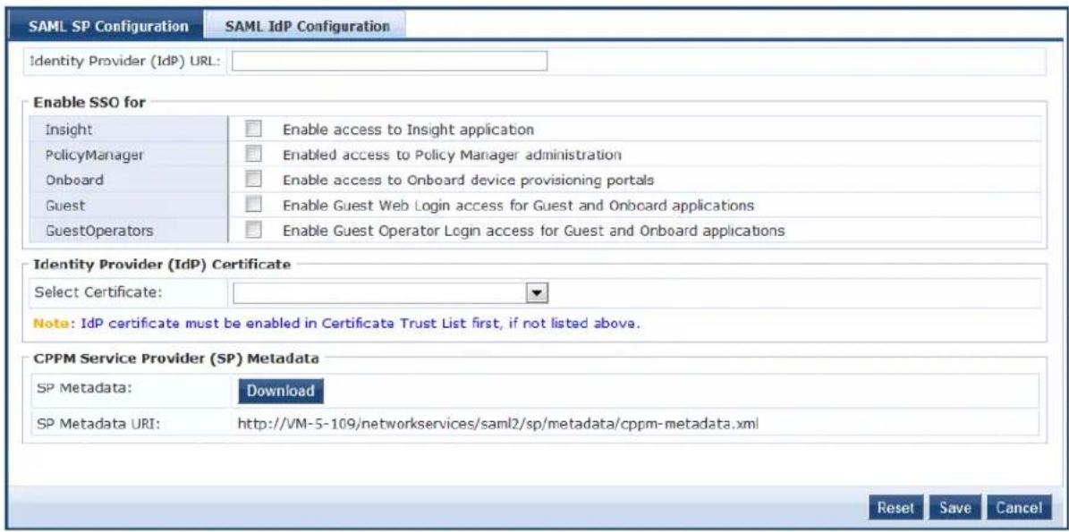 SAML SP Configuration SAML IdP Configuration Identity Provider (IdP) URL: Enable SSO for Insight □ Enable access to Insight application PolicyManager □ Enabled access to Policy Manager administration Onboard □ Enable access to Onboard device provisioning portals Guest □ Enable Guest Web Login access for Guest and Onboard applications GuestOperators □ Enable Guest Operator Login access for Guest and Onboard applications Identity Provider (IdP) Certificate Select Certificate: Note: IdP certificate must be enabled in Certificate Trust List first, if not listed above. CPPM Service Provider (SP) Metadata SP Metadata: Download SP Metadata URI: http://VM-5-109/networkservices/saml2/sp/metadata/cppm-metadata.xml Reset Save Cancel