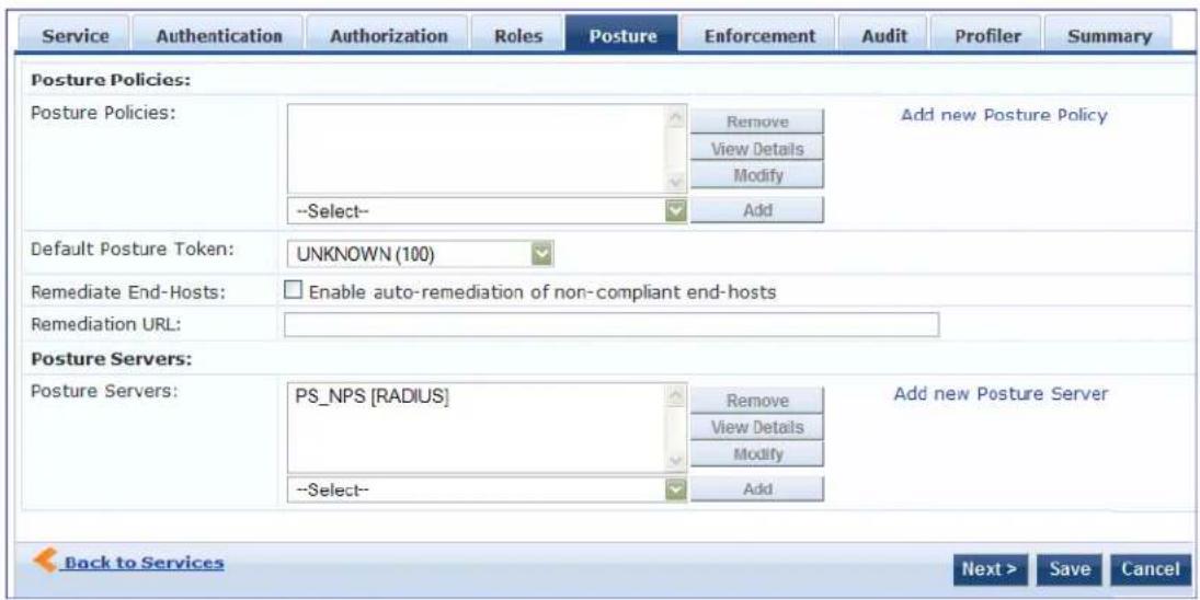 Service Authentication Authorization Roles Posture Enforcement Audit Profiler Summary Posture Policies: Posture Policies: Remove Add new Posture Policy View Details Modify --Select-- Add Default Posture Token: UNKNOWN (100) Remediate End-Hosts: Enable auto-remediation of non-compliant end-hosts Remediation URL: Posture Servers: Posture Servers: PS_NPS [RADIUS] Remove Add new Posture Server --Select-- Add Back to Services Next > Save Cancel
