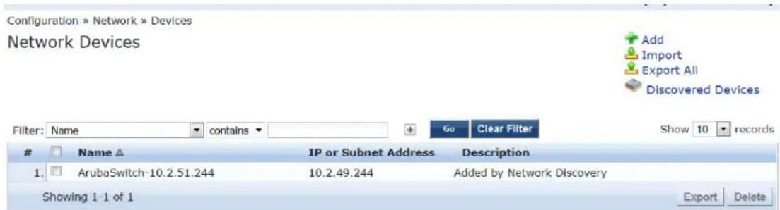 Configuration » Network » Devices Network Devices Filter: Name contains Go Clear Filter Show 10 records Name ▲ IP or Subnet Address Description 1. ArubaSwitch-10.2.51.244 10.2.49.244 Added by Network Discovery Showing 1-1 of 1 Export Delete