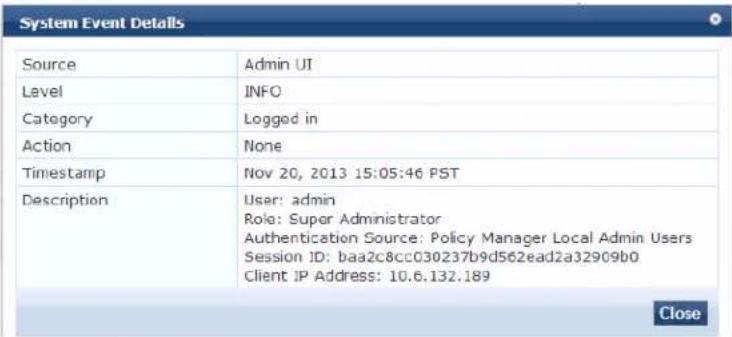 System Event Details Source Admin UI Level INFO Category Logged in Action None Timestamp Nov 20, 2013 15:05:46 PST Description User: admin Role: Super Administrator Authentication Source: Policy Manager Local Admin Users Session ID: baa2c8cc030237b9d562ead2a32909b0 Client IP Address: 10.6.132.189 Close