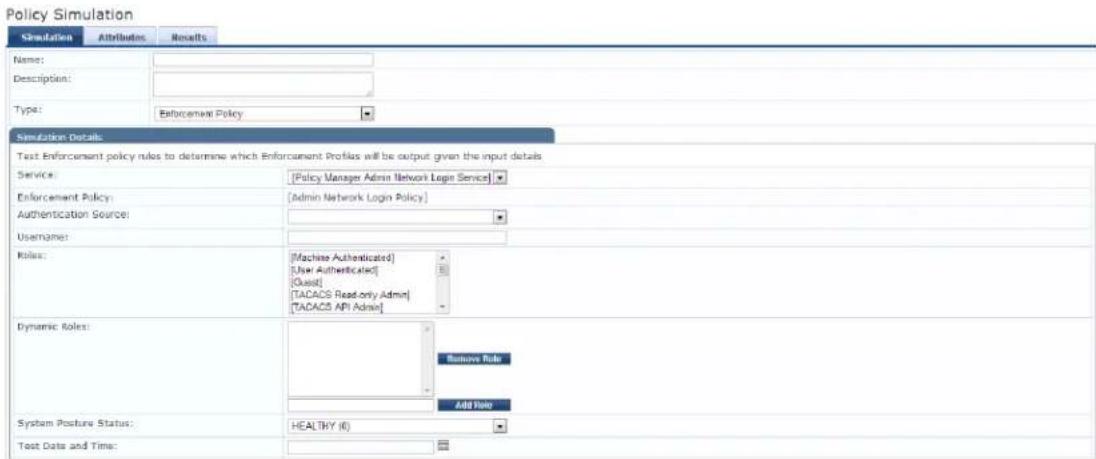 Policy Simulation Simulation Attributes Results Name: Description: Type: Enforcement Policy Simulation Details Test Enforcement policy rules to determine which Enforcement Profiles will be output given the input details Service: [Policy Manager Admin Network Login Service] Enforcement Policy: [Admin Network Login Policy] Authentication Source: Username: Roles: [Machine Authenticated] User Authenticated [Oasis] [TACACS Read-only Admin] [TACACS API Admin] Dynamic Roles: Remove Rule Add Value System Posture Status: HEALTHY (0) Test Data and Time: Browse Rule