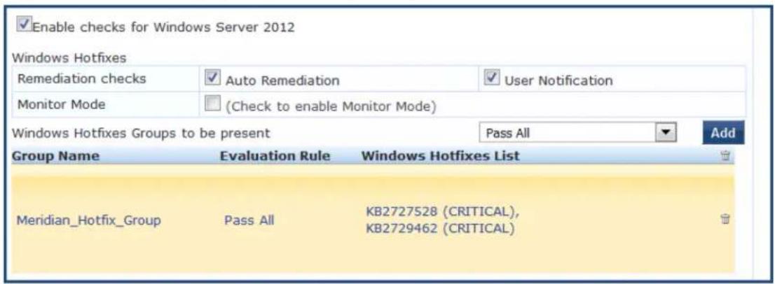 Enable checks for Windows Server 2012 Windows Hotfixes Remediation checks Auto Remediation User Notification Monitor Mode (Check to enable Monitor Mode) Windows Hotfixes Groups to be present Pass All Add Group Name Evaluation Rule Windows Hotfixes List Meridian_Hotfix_Group Pass All KB2727528 (CRITICAL), KB2729462 (CRITICAL)