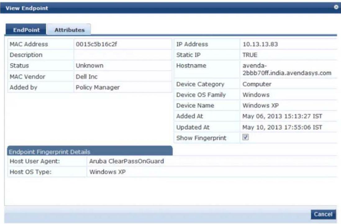 View Endpoint Endpoint Attributes MAC Address 0015c5b16c2f IP Address 10.13.13.83 Description Static IP TRUE Status Unknown Hostname avenda- MAC Vendor Dell Inc 2bbb70ff.india.avendasys.com Added by Policy Manager Device Category Computer Device OS Family Windows Device Name Windows XP Added At May 06, 2013 15:13:27 IST Updated At May 10, 2013 17:55:06 IST Show Fingerprint ✓ Endpoint Fingerprint Details Host User Agent: Aruba ClearPassOnGuard Host OS Type: Windows XP Cancel