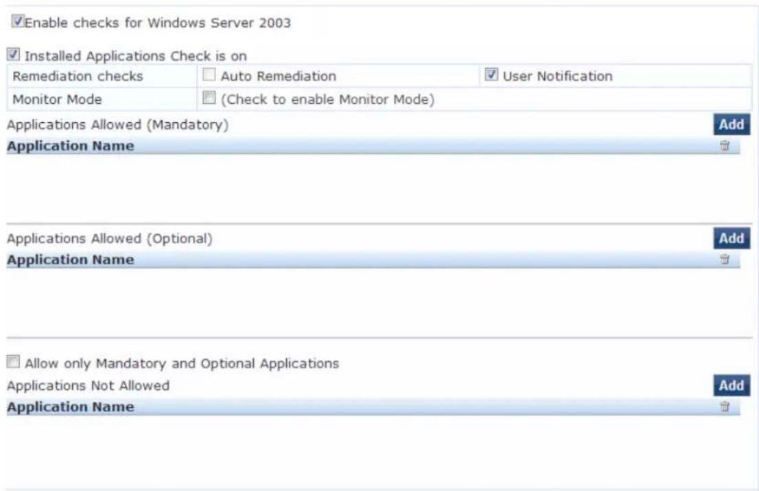 Enable checks for Windows Server 2003 Installed Applications Check is on Remediation checks Auto Remediation User Notification Monitor Mode (Check to enable Monitor Mode) Applications Allowed (Mandatory) Add Application Name Applications Allowed (Optional) Add Application Name Allow only Mandatory and Optional Applications Applications Not Allowed Add Application Name