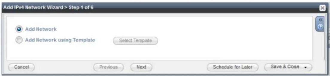 Add IPv4 Network Wizard > Step 1 of 6 Add Network Add Network using Template Select Template Cancel Previous Next Schedule for Later Save & Close