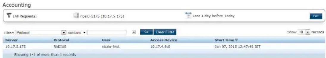 Accounting [All Requests] nbalu-5175 (10.17.5.175) Last 1 day before Today Edit Filter: Protocol contains Go Clear Filter Show 10 records Server Protocol User Access Device Start Time 10.17.5.175 RADIUS nbalu-first 10.17.4.6:0 Jan 07, 2015 12:47:48 IST Showing 1-1 of more than 1 records