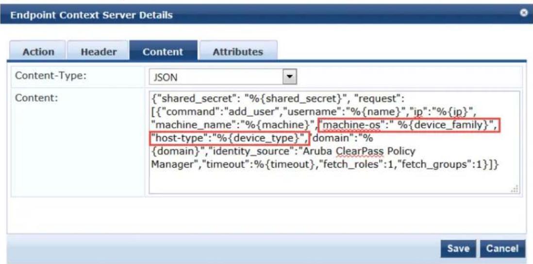 Endpoint Context Server Details Action Header Content Attributes Content-Type: JSON Content: {"shared_secret": "%{shared_secret}", "request": [{"command":"add_user", "username":"%{name}", "ip":"%{ip}", "machine_name":"%{machine}", "machine-os":" %{device_family}", "host-type":"%{device_type}", "domain":"% {domain}", "identity_source":"Aruba ClearPass Policy Manager", "timeout":"%{timeout}, "fetch_roles":1, "fetch_groups":1}]} Save Cancel