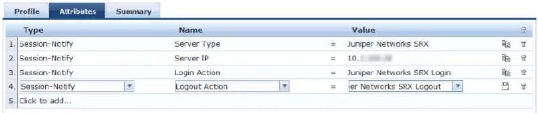 Profile Attributes Summary Type Name Value 1. Session-Notify Server Type = Juniper Networks SRX 2. Session-Notify Server IP = 10. 3. Session-Notify Login Action = Juniper Networks SRX Login 4. Session-Notify Logout Action = er Networks SRX Logout 5. Click to add...