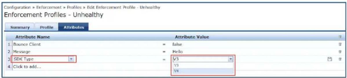 Configuration > Enforcement > Profiles > Edit Enforcement Profile - Unhealthy Enforcement Profiles - Unhealthy Summary Profile Attributes Attribute Name Attribute Value 1. Bounce Client = false 2. Message = Hello 3. SDK Type = V3 4. Click to add... V3 V4
