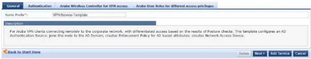 General Authentication Aruba Wireless Controller for VPN access Aruba User Rules for different access privileges Name Prefix*: VPN-Service-Template Description For Aruba VPN clients connecting remotely to the corporate network, with differentiated access based on the results of Posture checks. This template configures an AD Authentication Source; joins this node to the AD Domain; creates Enforcement Policy for AD based attributes; creates Network Access Device. Back to Start Here Delete Next > Add Service Cancel