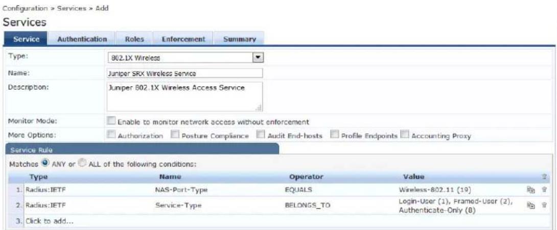 Configuration > Services > Add Services Service Authentication Roles Enforcement Summary Type: 802.1X Wireless Name: Juniper SRX Wireless Service Description: Juniper 802.1X Wireless Access Service Monitor Mode: Enable to monitor network access without enforcement More Options: Authorization Posture Compliance Audit End-hosts Profile Endpoints Accounting Proxy Service Rule Matches ANY or ALL of the following conditions: Type Name Operator Value 1. Radius:IETF NAS-Port-Type EQUALS Wireless-802.11 (19) 2. Radius:IETF Service-Type BELONGS_TO Login-User (1), Framed-User (2), 3. Click to add... Authenticate-Only (8)