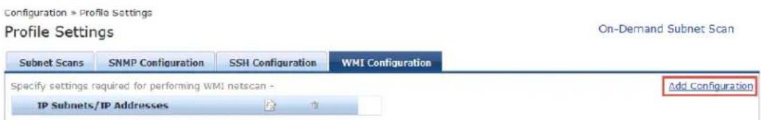 Configuration > Profile Settings Profile Settings On-Demand Subnet Scan Subnet Scans SNMP Configuration SSH Configuration WMI Configuration Specify settings required for performing WMI netscan - IP Subnets/IP Addresses Add Configuration