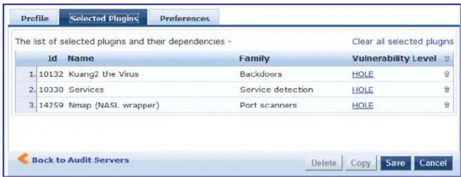 Profile Selected Plugins Preferences The list of selected plugins and their dependencies - Clear all selected plugins Id Name Family Vulnerability Level 1. 10132 Kuang2 the Virus Backdoors HOLE 2. 10330 Services Service detection HOLE 3. 14259 Nmap (NASL wrapper) Port scanners HOLE Back to Audit Servers Delete Copy Save Cancel