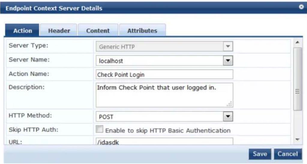 Endpoint Context Server Details Action Header Content Attributes Server Type: Generic HTTP Server Name: localhost Action Name: Check Point Login Description: Inform Check Point that user logged in. HTTP Method: POST Skip HTTP Auth: Enable to skip HTTP Basic Authentication URL: /idasdk Save Cancel