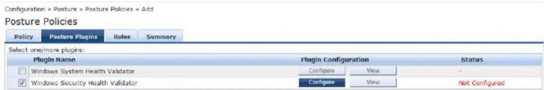 Configuration > Posture > Posture Policies > Add Posture Policies Policy Posture Plugins Rules Summary Select one/more plugins: Plugin Name Plugin Configuration Status Windows System Health Validator Configure View - Windows Security Health Validator Configure View Not Configured