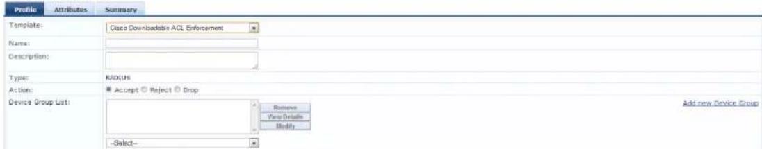 Profile Attributes Summary Template: Cisco Downloadable ACL Enforcement Name: Description: Type: ROCUS Action: Accept Reject Drop Device Group List: -Select- Remove View Details Modify Add new Device Group