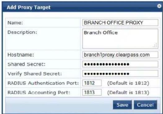 Add Proxy Target Name: BRANCH OFFICE PROXY Description: Branch Office Hostname: branch1proxy.clearpass.com Shared Secret: ••••••••••••••••• Verify Shared Secret: •••••••••••••••••• RADIUS Authentication Port: 1812 (Default is 1812) RADIUS Accounting Port: 1813 (Default is 1813) Save Cancel