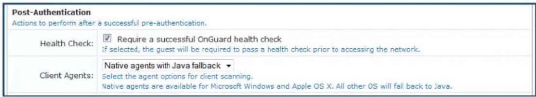 Post-Authentication Actions to perform after a successful pre-authentication. Health Check: ✓ Require a successful OnGuard health check If selected, the guest will be required to pass a health check prior to accessing the network. Client Agents: Native agents with Java fallback ▼ Select the agent options for client scanning. Native agents are available for Microsoft Windows and Apple OS X. All other OS will fall back to Java.
