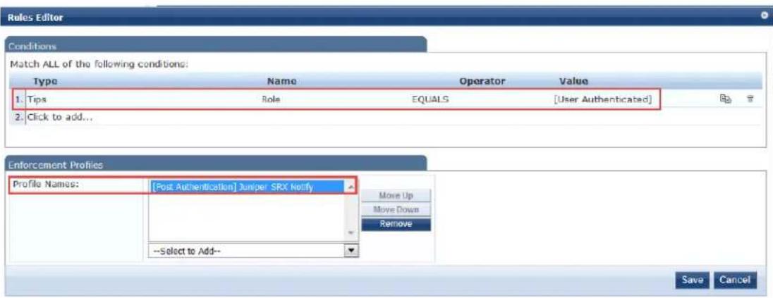 Rules Editor Conditions Match ALL of the following conditions: Type Name Operator Value 1: Tips Role EQUALS [User Authenticated] 2: Click to add... Enforcement Profiles Profile Names: [Post Authentication] Juniper SRX Notify Move Up Move Down Remove --Select to Add-- Save Cancel