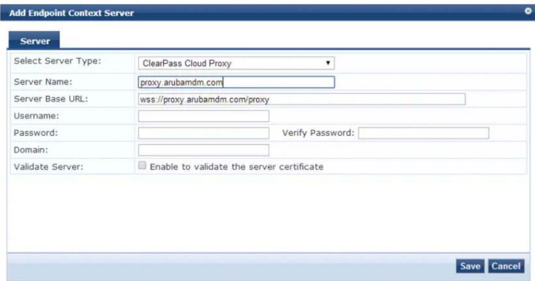 Add Endpoint Context Server Server Select Server Type: ClearPass Cloud Proxy Server Name: proxy.arubamdm.com Server Base URL: wss://proxy.arubamdm.com/proxy Username: Password: Verify Password: Domain: Validate Server: Enable to validate the server certificate Save Cancel