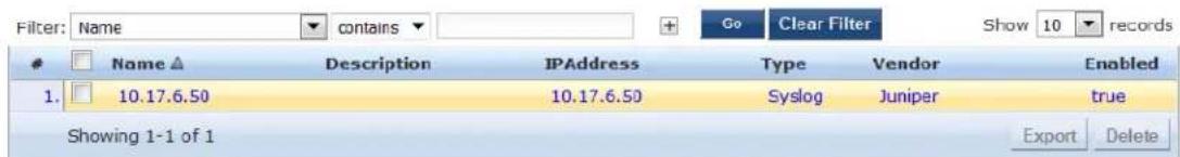 Filter: Name contains Go Clear Filter Show 10 records Name ▲ Description IPAddress Type Vendor Enabled 1. 10.17.6.50 10.17.6.50 Syslog Juniper true Showing 1-1 of 1 Export Delete