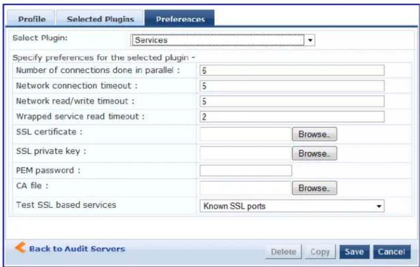 Profile Selected Plugins Preferences Select Plugin: Services Specify preferences for the selected plugin - Number of connections done in parallel : 6 Network connection timeout : 5 Network read/write timeout : 5 Wrapped service read timeout : 2 SSL certificate : Browse_ SSL private key : Browse_ PEM password : CA file : Browse_ Test SSL based services Known SSL ports Back to Audit Servers Delete Copy Save Cancel