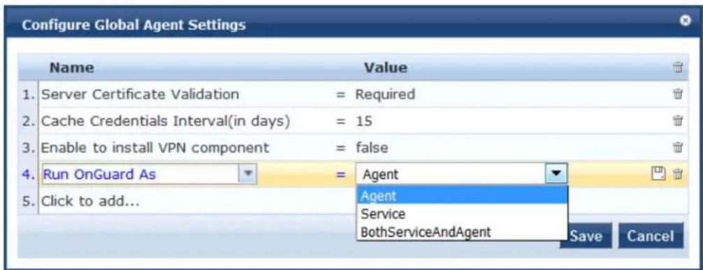 Configure Global Agent Settings Name Value 1. Server Certificate Validation = Required 2. Cache Credentials Interval(in days) = 15 3. Enable to install VPN component = false 4. Run OnGuard As = Agent 5. Click to add... Agent Service BothServiceAndAgent Save Cancel