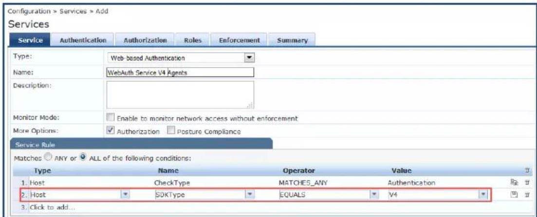 Configuration > Services > Add Services Service Authentication Authorization Roles Enforcement Summary Type: Web-based Authentication Name: WebAuth Service V4 Agents Description: Monitor Mode: Enable to monitor network access without enforcement More Options: Authorization Posture Compliance Service Rule Matches ANY or ALL of the following conditions: Type Name Operator Value 1. Host CheckType MATCHES_ANY Authentication 2. Host SDKType EQUALS V4 3. Click to add...