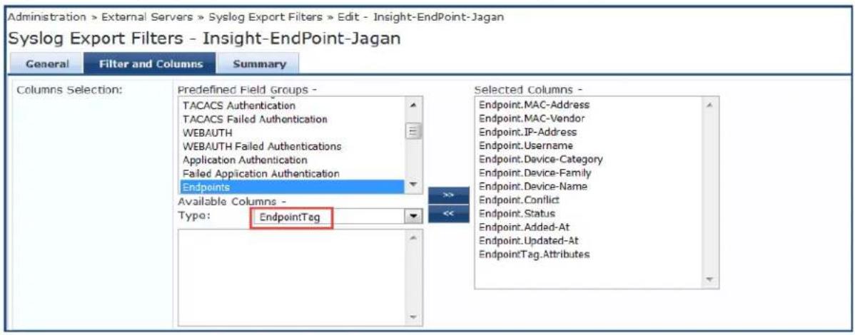 Administration > External Servers > Syslog Export Filters > Edit - Insight-EndPoint-Jagan Syslog Export Filters - Insight-EndPoint-Jagan General Filter and Columns Summary Columns Selection: Predefined Field Groups - TACACS Authentication TACACS Failed Authentication WEAUTH WEAUTH Failed Authentications Application Authentication Failed Application Authentication Endpoints Available Columns - Type: EndpointTag Selected Columns - Endpoint.MAC-Address Endpoint.MAC-Vendor Endpoint.IP-Address Endpoint.Usage Endpoint.Device-Category Endpoint.Device-Family Endpoint.Device-Name Endpoint.Conflict Endpoint.Status Endpoint.Added-At Endpoint.Updated-At EndpointTag.Attributes