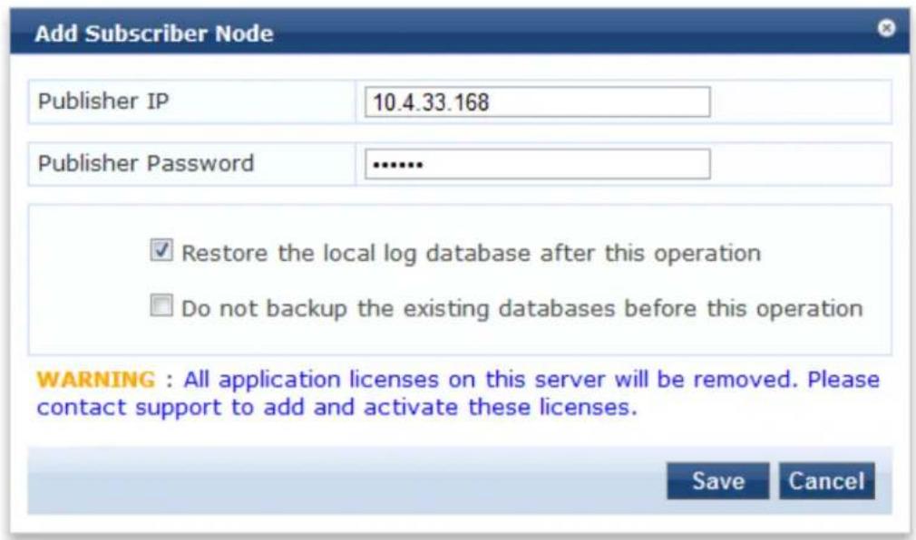 Add Subscriber Node Publisher IP 10.4.33.168 Publisher Password .......... Restore the local log database after this operation Do not backup the existing databases before this operation WARNING : All application licenses on this server will be removed. Please contact support to add and activate these licenses. Save Cancel