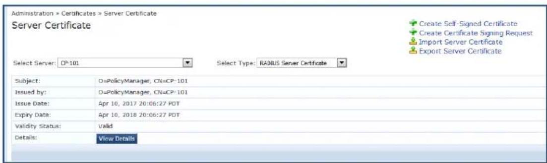 Administration > Certificates > Server Certificate Server Certificate Select Server: CP-101 Select Type: RADIUS Server Certificate Subject: O=PolicyManager, CN=CP-101 Issued by: O=PolicyManager, CN=CP-101 Issue Date: Apr 10, 2017 20:08:27 PDT Expiry Date: Apr 10, 2018 20:06:27 PDT Validity Status: Valid Details: View Details Create Self-Signed Certificate Create Certificate Signing Request Import Server Certificate Export Server Certificate