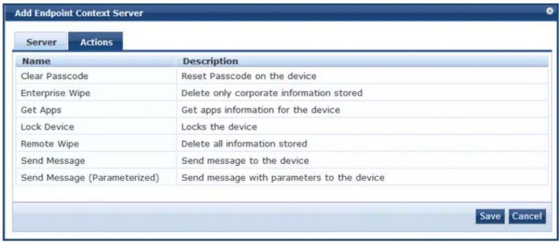 Add Endpoint Context Server Server Actions Name Description Clear Passcode Reset Passcode on the device Enterprise Wipe Delete only corporate information stored Get Apps_GET apps information for the device Lock Device Locks the device Remote Wipe Delete all information stored Send Message Send message to the device Send Message (Parameterized) Send message with parameters to the device Save Cancel