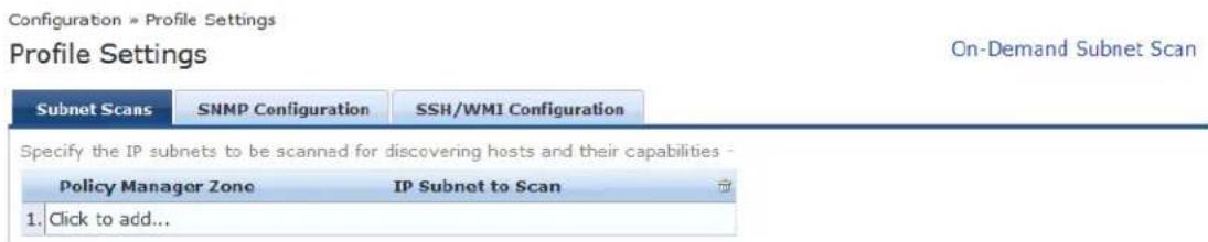 Configuration » Profile Settings Profile Settings On-Demand Subnet Scan Subnet Scans SNMP Configuration SSH/WMI Configuration Specify the IP subnets to be scanned for discovering hosts and their capabilities - Policy Manager Zone IP Subnet to Scan 1. Click to add...