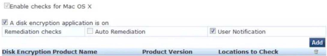 Enable checks for Mac OS X A disk encryption application is on Remediation checks Auto Remediation User Notification Add Disk Encryption Product Name Product Version Locations to Check