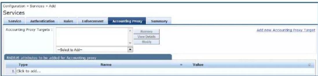 Configuration > Services > Add Services Service Authentication Roles Enforcement Accounting Proxy Summary Accounting Proxy Targets : Remove View Details Modify --Select to Add-- Add new Accounting Proxy Target RADIUS attributes to be added for Accounting proxy Type Name = Value 1. Click to add...