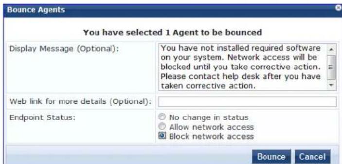 Bounce Agents You have selected 1 Agent to be bounced Display Message (Optional): You have not installed required software on your system. Network access will be blocked until you take corrective action. Please contact help desk after you have taken corrective action. Web link for more details (Optional): Endpoint Status: No change in status Allow network access Block network access Bounce Cancel