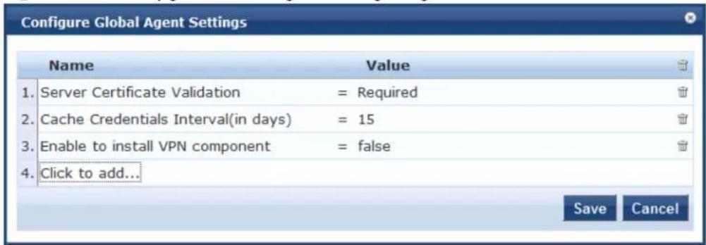 Configure Global Agent Settings Name Value 1. Server Certificate Validation = Required 2. Cache Credentials Interval(in days) = 15 3. Enable to install VPN component = false 4. Click to add... Save Cancel