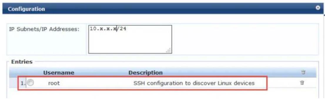 Configuration IP Subnets/IP Addresses: 10.x.x.x/24 Entries Username Description 1. root SSH configuration to discover Linux devices