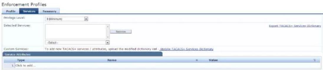 Enforcement Profiles Profile Services Summary Privilege Level: 3(Minimum) Selected Services: Export TACACS+ Services Dictionary Select- Custom Services: To add new TACACS+ services / attributes, upload the modified dictionary xial - Update TACACS+ Services Dictionary Service Attributes Type Name - Value 1. Click to add...