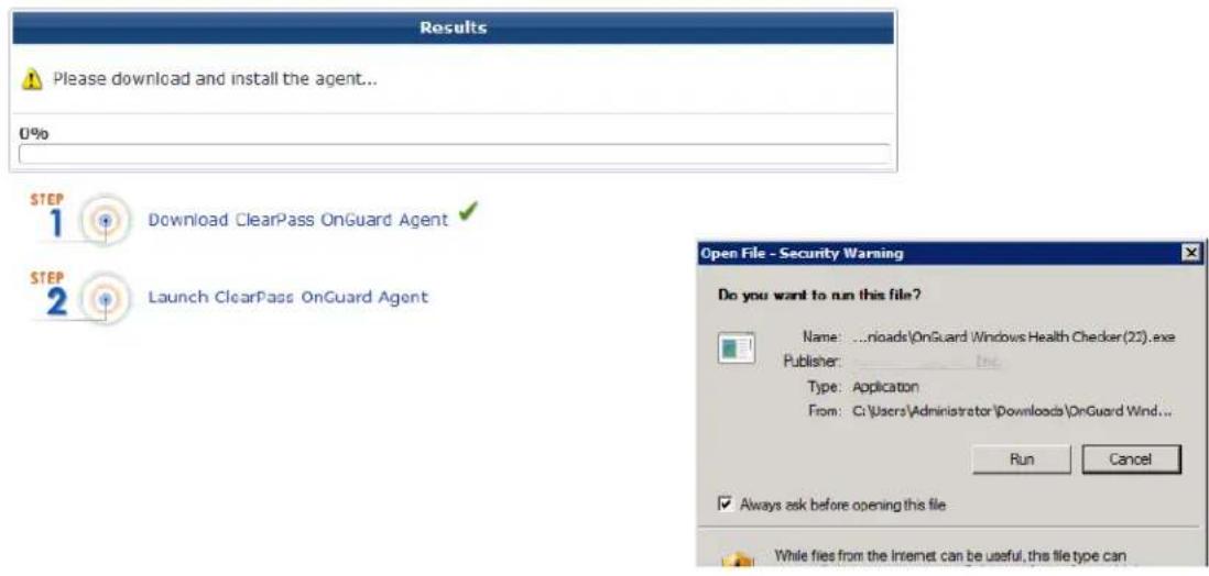 Results Please download and install the agent... U% STEP 1 Download ClearPass OnGuard Agent STEP 2 Launch ClearPass OnGuard Agent Open File - Security Warning Do you want to run this file? Name: ..downloads\OnGuard Windows Health Checker (22).exe Publisher: Type: Application From: C:\Users\Administrator\Downloads\OnGuard Wind... Run Cancel Always ask before opening this file While files from the Internet can be useful, this file type can