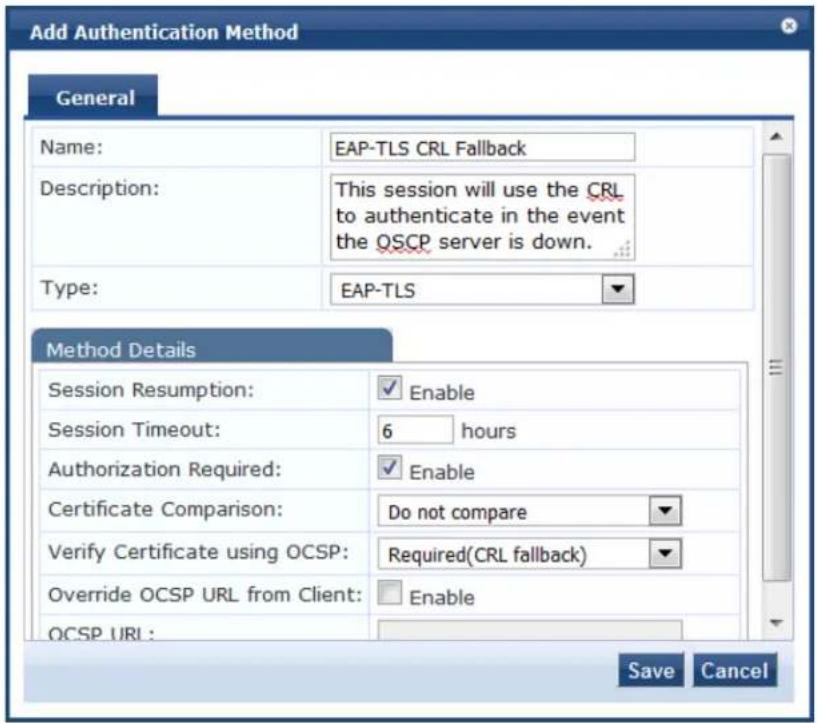 Add Authentication Method General Name: EAP-TLS CRL Fallback Description: This session will use the CRL to authenticate in the event the QSCP server is down. Type: EAP-TLS Method Details Session Resumption: ✓ Enable Session Timeout: 6 hours Authorization Required: ✓ Enable Certificate Comparison: Do not compare Verify Certificate using OCSP: Required(CRL fallback) Override OCSP URL from Client: ✓ Enable OCSP URL : Save Cancel