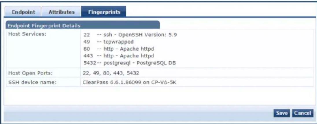 Endpoint Attributes Fingerprints Endpoint Fingerprint Details Host Services: 22 -- ssh - OpenSSH Version: 5.9 49 -- tcpwrapped 80 -- http - Apache httpd 443 -- http - Apache httpd 5432 -- postgresql - PostgreSQL DB Host Open Ports: 22, 49, 80, 443, 5432 SSH device name: ClearPass 6.6.1.86099 on CP-VA-5K Save Cancel