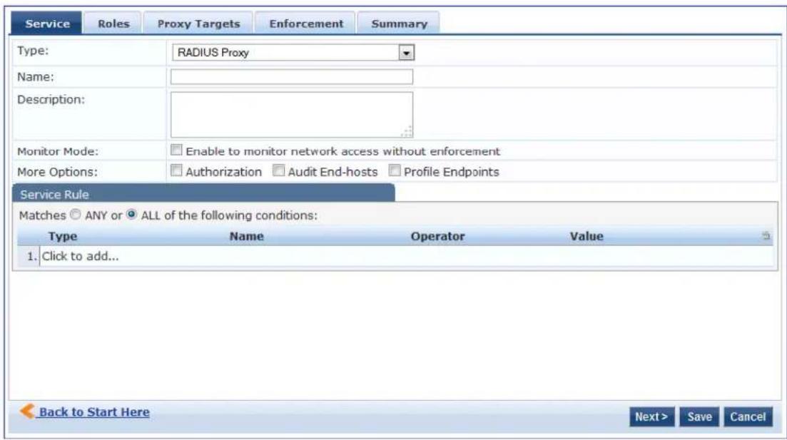 Service Roles Proxy Targets Enforcement Summary Type: RADIUS Proxy Name: Description: Monitor Mode: Enable to monitor network access without enforcement More Options: Authorization Audit End-hosts Profile Endpoints Service Rule Matches ○ ANY or ● ALL of the following conditions: Type Name Operator Value 1. Click to add... Back to Start Here Next > Save Cancel