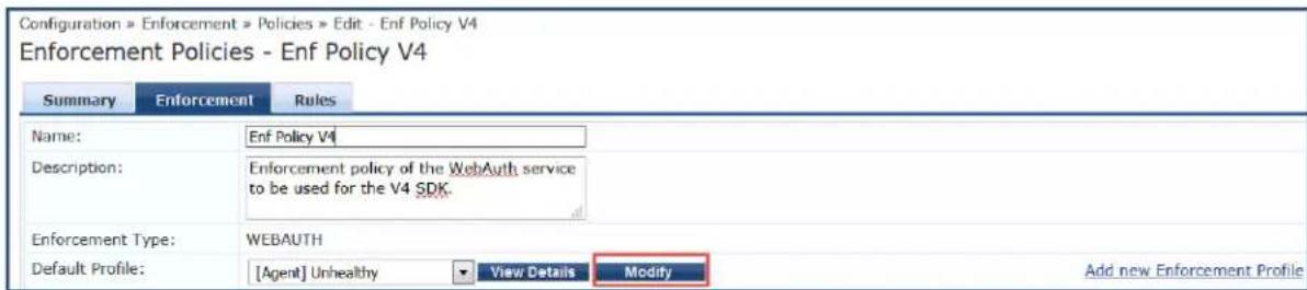 Configuration » Enforcement » Policies » Edit - Enf Policy V4 Enforcement Policies - Enf Policy V4 Summary Enforcement Rules Name: Enf Policy V4 Description: Enforcement policy of the WebAuth service to be used for the V4 SDK. Enforcement Type: WEBAUTH Default Profile: [Agent] Unhealthy View Details Modify Add new Enforcement Profile