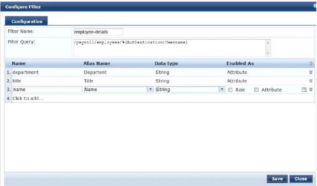 Configure Filter Configuration Filter Name: employee-details Filter Query: /payroll/employees/$(Authentication:Username) Name Alias Name Data type Enabled As 1. department Departent String Attribute 2. title Title String Attribute 3. name Name String Role Attribute 4. Click to add... Save Close