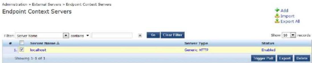 Administration > External Servers > Endpoint Context Servers Endpoint Context Servers Filter: Server Name contains Go Clear Filter Show 10 records Server Name ▲ Server Type Status 1. ✓ localhost Generic HTTP Enabled Showing 1-1 of 1 Trigger Poll Export Delete
