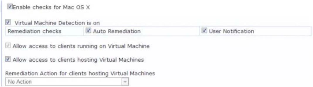 Enable checks for Mac OS X Virtual Machine Detection is on Remediation checks Auto Remediation User Notification Allow access to clients running on Virtual Machine Allow access to clients hosting Virtual Machines Remediation Action for clients hosting Virtual Machines No Action