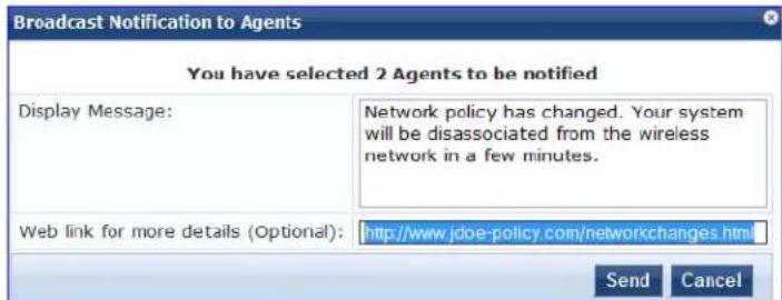 Broadcast Notification to Agents You have selected 2 Agents to be notified Display Message: Network policy has changed. Your system will be disassociated from the wireless network in a few minutes. Web link for more details (Optional): http://www.jdoe-policy.com/networkchanges.html Send Cancel