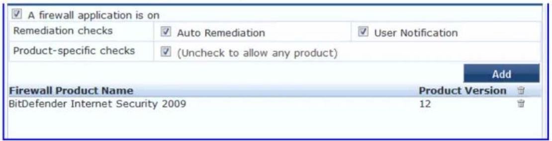 ✓ A firewall application is on Remediation checks ✓ Auto Remediation ✓ User Notification Product-specific checks ✓ (Uncheck to allow any product) Add Firewall Product Name Product Version BitDefender Internet Security 2009 12