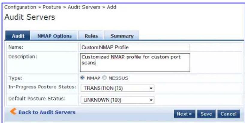Configuration » Posture » Audit Servers » Add Audit Servers Audit NMAP Options Rules Summary Name: Custom NMAP Profile Description: Customized NMAP profile for custom port scans Type: ● NMAP ○ NESSUS In-Progress Posture Status: TRANSITION (15) Default Posture Status: UNKNOWN (100) Back to Audit Servers Next > Save Cancel